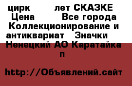 1.2) цирк : 100 лет СКАЗКЕ › Цена ­ 49 - Все города Коллекционирование и антиквариат » Значки   . Ненецкий АО,Каратайка п.
